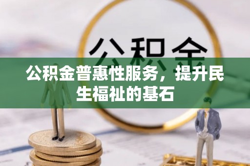 襄汾公积金普惠性服务，提升民生福祉的基石
