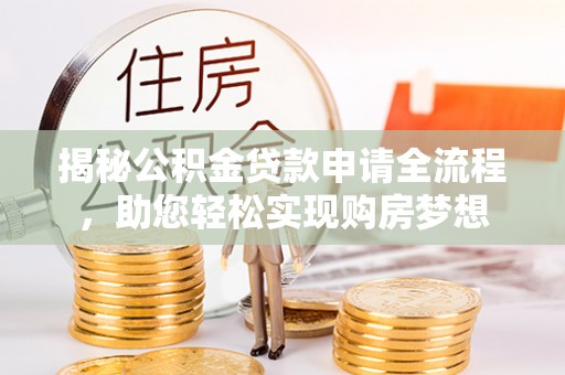 襄汾揭秘公积金贷款申请全流程，助您轻松实现购房梦想