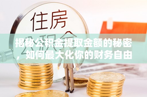 襄汾揭秘公积金提取金额的秘密，如何最大化你的财务自由
