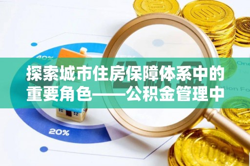 襄汾探索城市住房保障体系中的重要角色——公积金管理中心