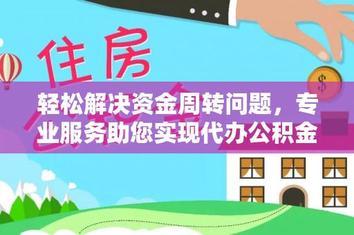 襄汾轻松解决资金周转问题，专业服务助您实现代办公积金提取