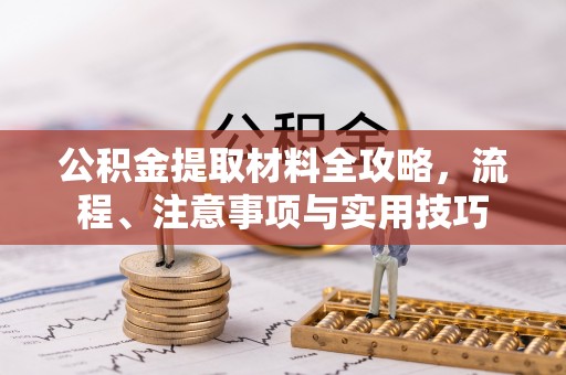 襄汾公积金提取材料全攻略，流程、注意事项与实用技巧