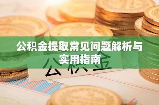 襄汾公积金提取常见问题解析与实用指南