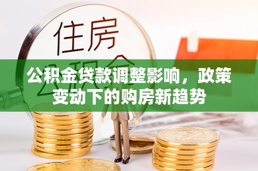 襄汾公积金贷款调整影响，政策变动下的购房新趋势