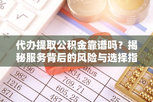 襄汾代办提取公积金靠谱吗？揭秘服务背后的风险与选择指南