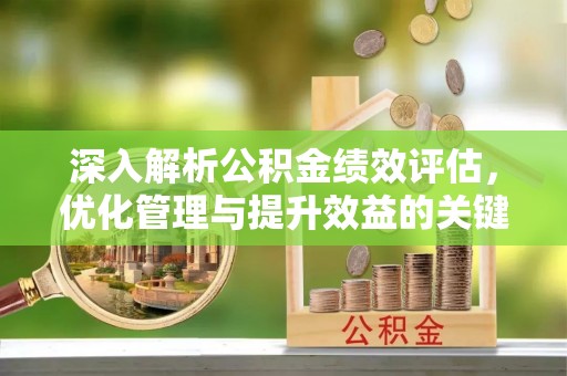 襄汾深入解析公积金绩效评估，优化管理与提升效益的关键路径
