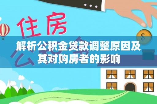 襄汾解析公积金贷款调整原因及其对购房者的影响