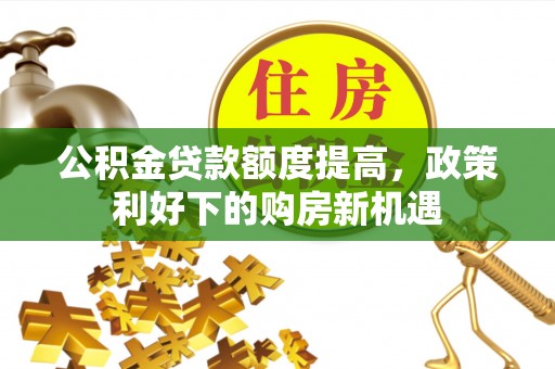 襄汾公积金贷款额度提高，政策利好下的购房新机遇