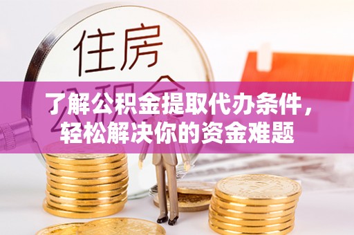 襄汾了解公积金提取代办条件，轻松解决你的资金难题