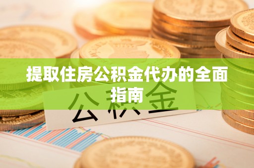 襄汾提取住房公积金代办的全面指南
