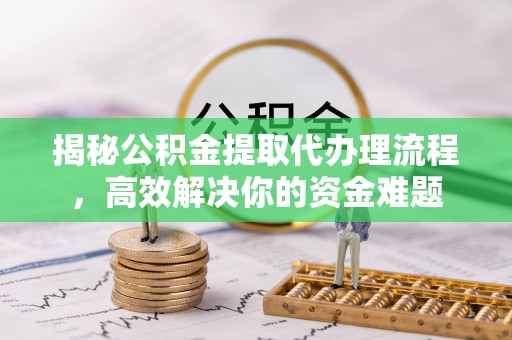 襄汾揭秘公积金提取代办理流程，高效解决你的资金难题