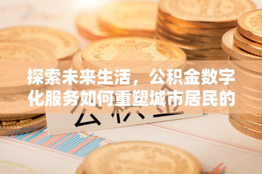 襄汾探索未来生活，公积金数字化服务如何重塑城市居民的便利体验