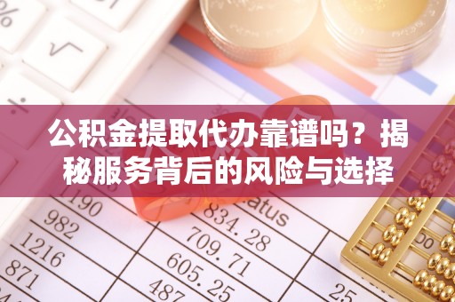 襄汾公积金提取代办靠谱吗？揭秘服务背后的风险与选择