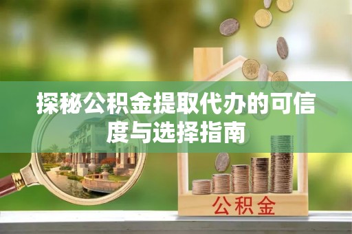 襄汾探秘公积金提取代办的可信度与选择指南