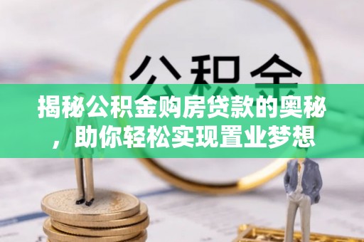 襄汾揭秘公积金购房贷款的奥秘，助你轻松实现置业梦想
