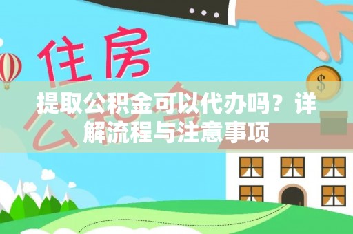 襄汾提取公积金可以代办吗？详解流程与注意事项