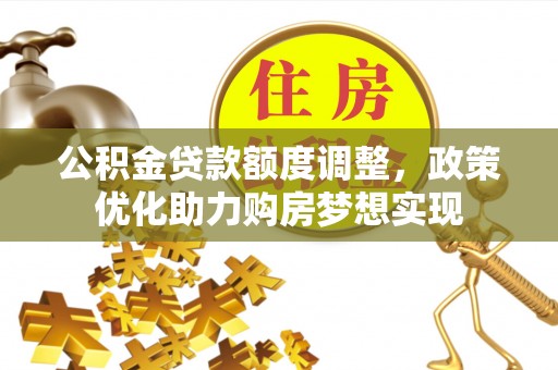襄汾公积金贷款额度调整，政策优化助力购房梦想实现