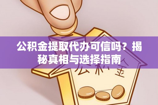 襄汾公积金提取代办可信吗？揭秘真相与选择指南