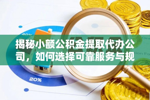 襄汾揭秘小额公积金提取代办公司，如何选择可靠服务与规避风险