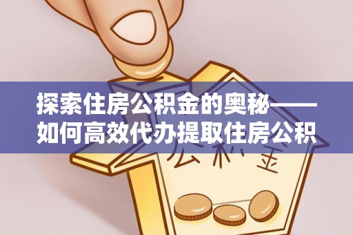 襄汾探索住房公积金的奥秘——如何高效代办提取住房公积金