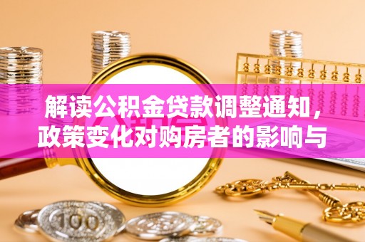 襄汾解读公积金贷款调整通知，政策变化对购房者的影响与应对策略
