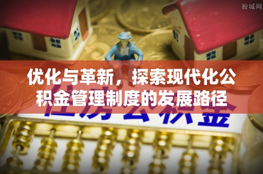 襄汾优化与革新，探索现代化公积金管理制度的发展路径