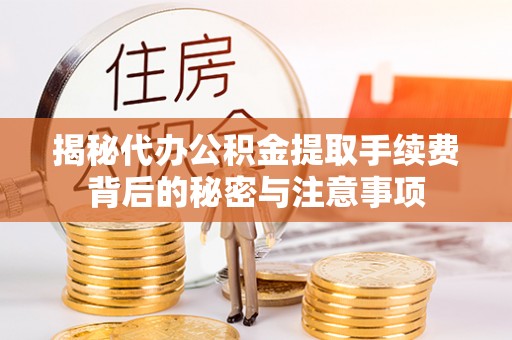 襄汾揭秘代办公积金提取手续费背后的秘密与注意事项
