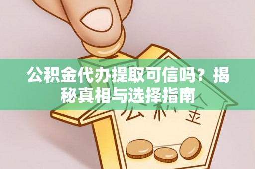襄汾公积金代办提取可信吗？揭秘真相与选择指南