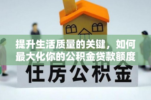 襄汾提升生活质量的关键，如何最大化你的公积金贷款额度
