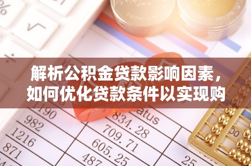 襄汾解析公积金贷款影响因素，如何优化贷款条件以实现购房梦想