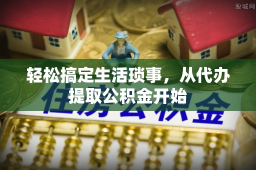 襄汾轻松搞定生活琐事，从代办提取公积金开始