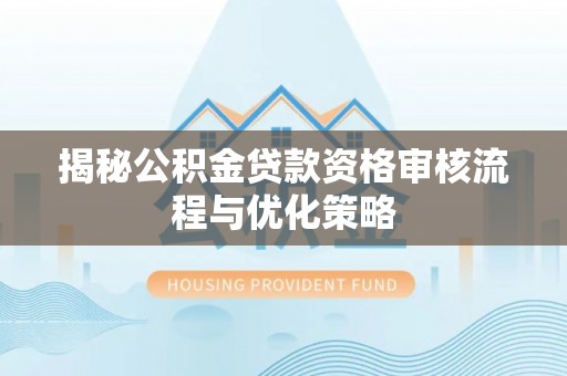 襄汾揭秘公积金贷款资格审核流程与优化策略