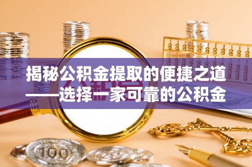 襄汾揭秘公积金提取的便捷之道——选择一家可靠的公积金提取代办公司