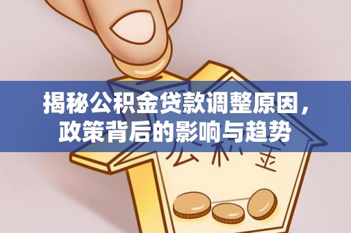 襄汾揭秘公积金贷款调整原因，政策背后的影响与趋势