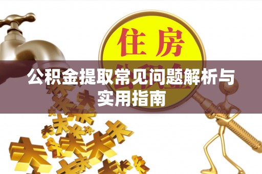 襄汾公积金提取常见问题解析与实用指南