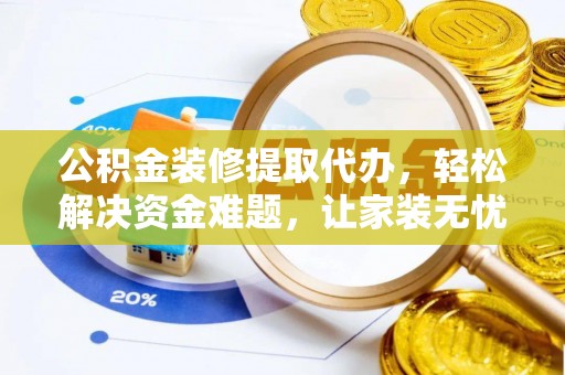 襄汾公积金装修提取代办，轻松解决资金难题，让家装无忧