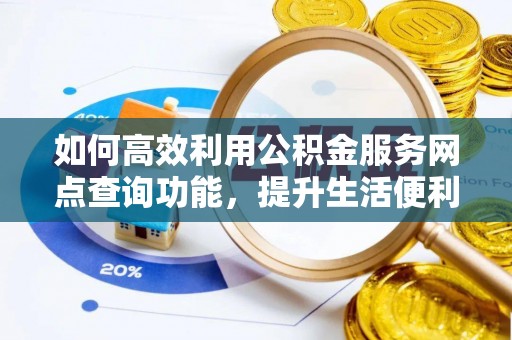 襄汾如何高效利用公积金服务网点查询功能，提升生活便利性