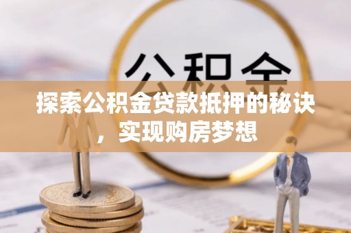 襄汾探索公积金贷款抵押的秘诀，实现购房梦想
