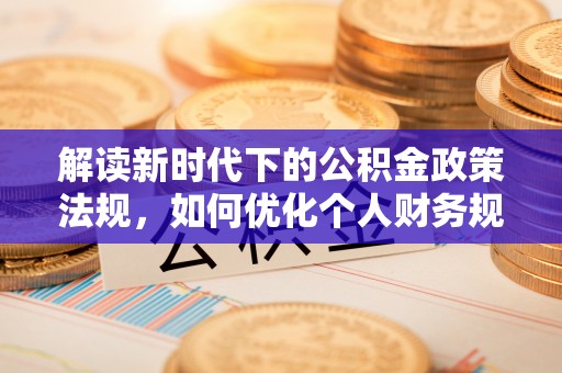 襄汾解读新时代下的公积金政策法规，如何优化个人财务规划