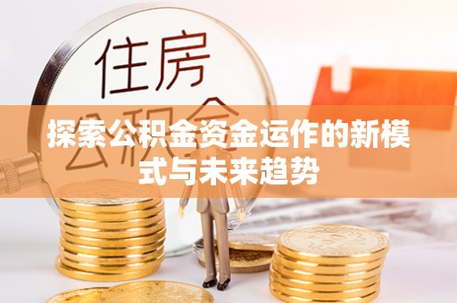 襄汾探索公积金资金运作的新模式与未来趋势