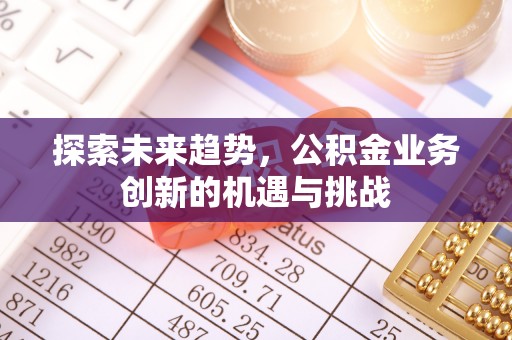 襄汾探索未来趋势，公积金业务创新的机遇与挑战