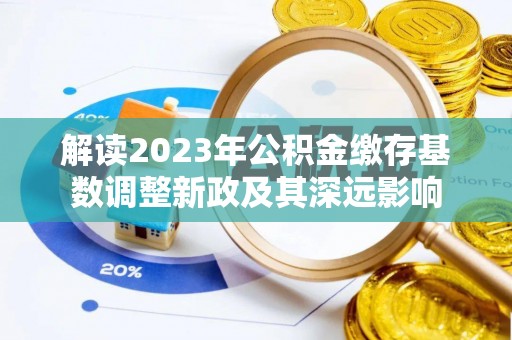 襄汾解读2023年公积金缴存基数调整新政及其深远影响