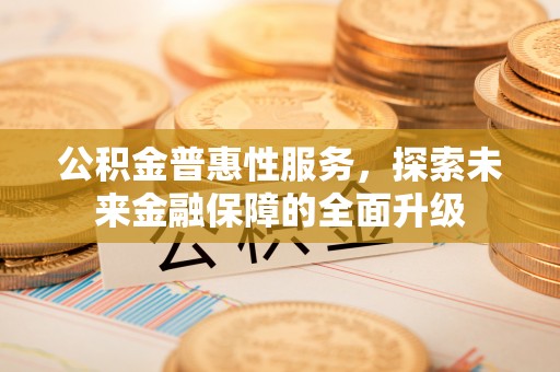 襄汾公积金普惠性服务，探索未来金融保障的全面升级