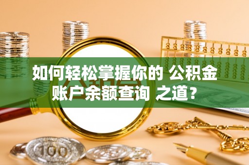 襄汾如何轻松掌握你的 公积金账户余额查询 之道？