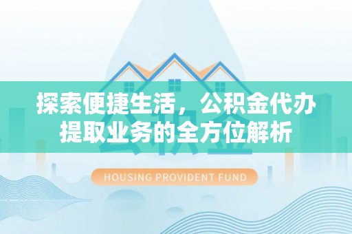 襄汾探索便捷生活，公积金代办提取业务的全方位解析