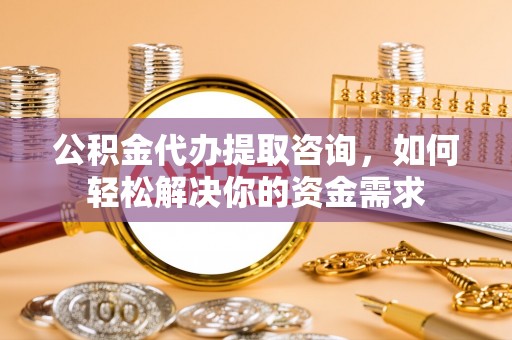 襄汾公积金代办提取咨询，如何轻松解决你的资金需求