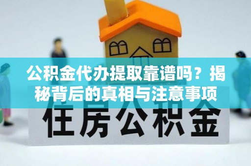 襄汾公积金代办提取靠谱吗？揭秘背后的真相与注意事项