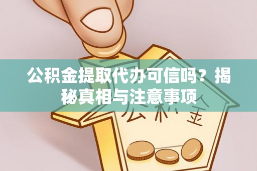 襄汾公积金提取代办可信吗？揭秘真相与注意事项