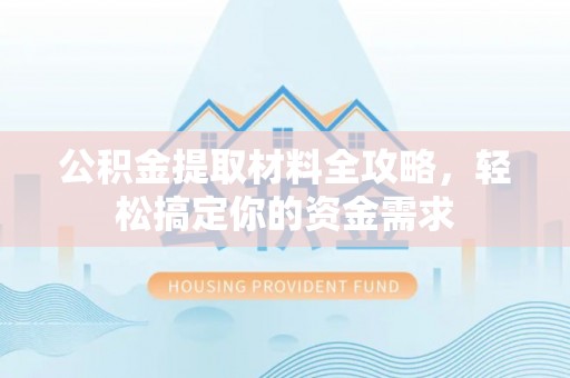 襄汾公积金提取材料全攻略，轻松搞定你的资金需求