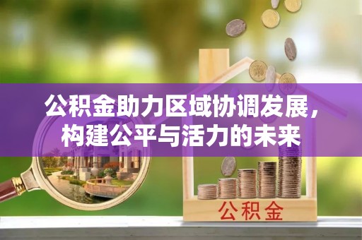 襄汾公积金助力区域协调发展，构建公平与活力的未来